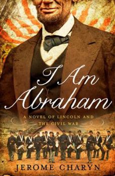 Hardcover I Am Abraham: A Novel of Lincoln and the Civil War Book