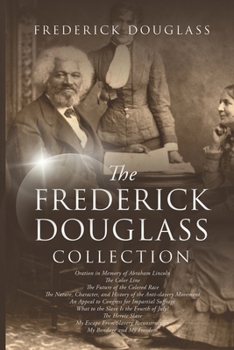 The Frederick Douglass Collection: My Bondage and My Freedom, The Color Line, My Escape from Slavery, Oration in Memory of Abraham Lincoln, What to the Slave Is the Fourth of July, The Heroic Slave, T