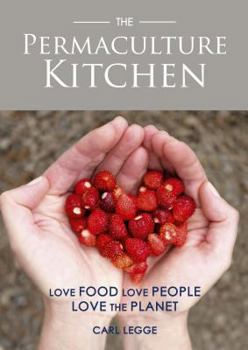 The Permaculture Kitchen: Cooking with Seasonal, Foraged, Homegrown, Local, and Free-Range Produce