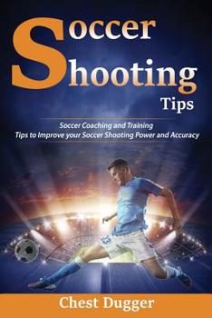 Paperback Soccer Shooting Tips: Soccer Coaching and Training Tips to Improve Your Soccer Shooting Power and Accuracy Book