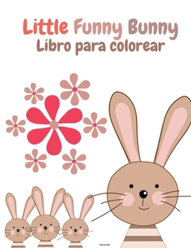 Little Funny Bunny Libro para colorear: Conejito divertido para los amantes de los conejos - Libro de actividades con conejos súper lindos y adorables ... - Alfabeto de Conejos -
