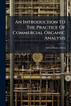 An Introduction to the Practice of Commercial Organic Analysis: Being a Treatise on the Properties, Proximate Analytical Examination, & Modes of Assaying the Various Organic Chemicals & Preparations E