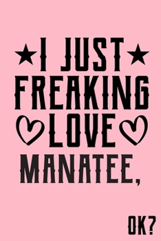 I Just Freaking Love Manatee Ok: Animal Shelters or Rescues Adoption Notebook Flower Wide Ruled Lined Journal 6x9 Inch ( Legal ruled ) Family Gift Idea Mom Dad or Kids in Holidays - Cute Pink Cover