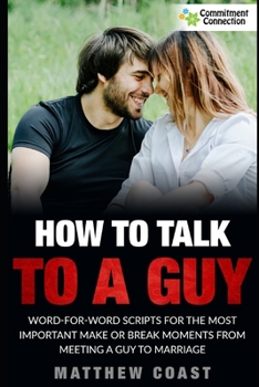 Paperback How to Talk to a Guy: Word For Word Scripts For the Most Important Make or Break Moments From Meeting a Man to Marriage Book