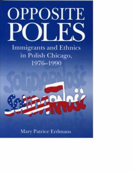 Paperback Opposite Poles: Immigrants and Ethnics in Polish Chicago, 1976-1990 Book