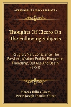 Paperback Thoughts Of Cicero On The Following Subjects: Religion, Man, Conscience, The Passions, Wisdom, Probity, Eloquence, Friendship, Old Age And Death (1751 Book