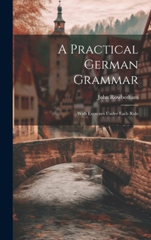 Hardcover A Practical German Grammar: With Exercises Under Each Rule Book