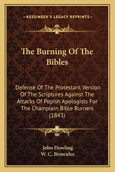 Paperback The Burning Of The Bibles: Defense Of The Protestant Version Of The Scriptures Against The Attacks Of Popish Apologists For The Champlain Bible B Book