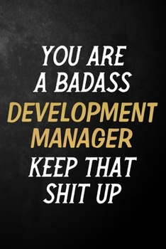 Paperback You Are A Badass Development Manager Keep That Shit Up: Development Manager Journal / Notebook / Appreciation Gift / Alternative To a Card For Develop Book
