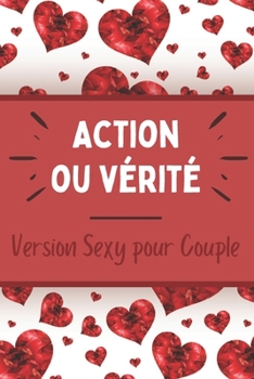 Action ou Vérité - Version sexy pour Couple: Jeu sensuel et coquin - Moments hot et érotiques - Défis et challenges - Faire monter le désir - Idée de ... de rencontre, un mariage, …