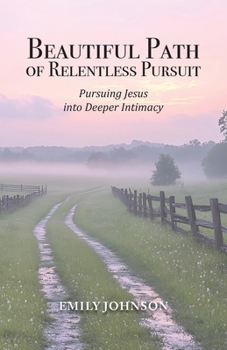 Paperback Beautiful Path of Relentless Pursuit: Pursuing Jesus into Deeper Intimacy Book