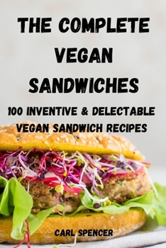 Paperback The Complete Vegan Sandwiches 100 Inventive and Delectable Vegan Sandwich Recipes Book