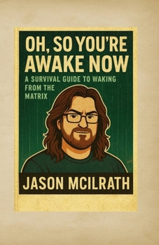 Oh, So You’re Awake Now: A Survival Guide to Waking From the Matrix