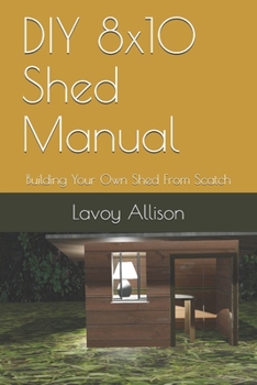 Paperback DIY 8x10 Shed Manual: Building Your Own Shed From Scatch Book