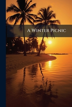 A Winter Picnic: The Story Of A Four Months' Outing In Nassau, Told In The Letters, Journals, And Talk Of Four Picnickers