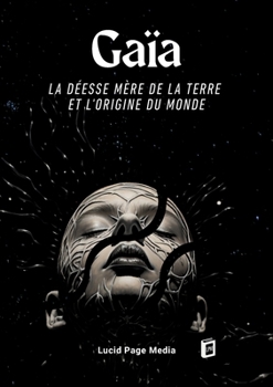 Gaïa: La Déesse Mère de la Terre et l'Origine du Monde (French Edition)
