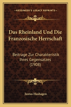 Das Rheinland und die franz�sische Herrschaft: Beitr�ge zur Charakteristik ihres Gegensatzes.