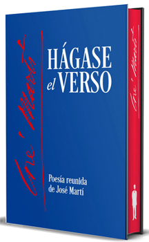 Hágase El Verso. Poesía Reunida de José Martí / Let the Verse Be Made. Collected Poetry of José Martí