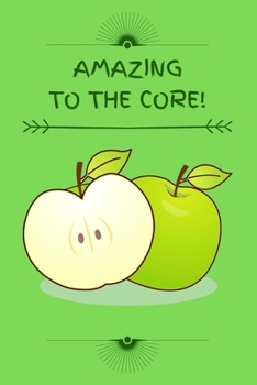 Amazing to the Core!: Funny Green Apple Notebook for Kids, Children, Boys, Girls, Men, Women, Teachers, Students ~ 120 Pages 6" x 9"