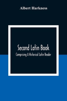 Paperback Second Latin Book; Comprising A Historical Latin Reader, With Notes And Rules For Translating; And An Exercise-Book, Developing A Complete Analytical Book