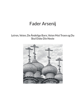 Fader Arsenij: Leiren, Veien, De Åndelige Barn, Veien Mot Troen og Du Skal Elske Din Neste (Norwegian Bokmal Edition)