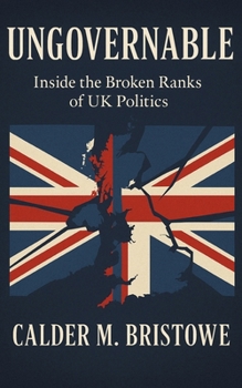 Ungovernable: Inside the Broken Ranks of UK Politics: How the Conservative Party’s Civil Wars Shattered UK Politics and Broke Westminster