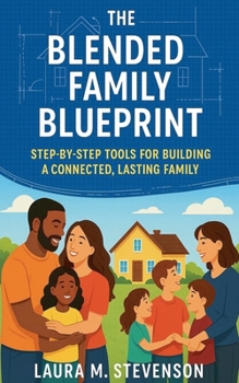 The Blended Family Blueprint: Step By Step Tools for Building a Connected, Lasting Family.