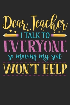 Dear Teacher I Talk To Everyone So Moving My Seat Won't Help: Blank Student Composition Notebook to Take Notes at Work. Plain white Pages. Bullet Point Diary, To-Do-List or Journal For Men and Women.