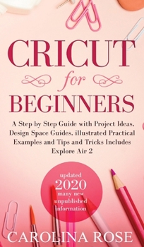 Hardcover Cricut for Beginners: A Step-by-Step Guide with Project Ideas, Design Space Guides, Illustrated Practical Examples and Tips and Tricks, Incl Book