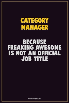 Category Manager, Because Freaking Awesome Is Not An Official Job Title: Career Motivational Quotes 6x9 120 Pages Blank Lined Notebook Journal