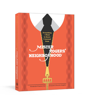 Hardcover Everything I Need to Know I Learned from Mister Rogers' Neighborhood: Wonderful Wisdom from Everyone's Favorite Neighbor Book