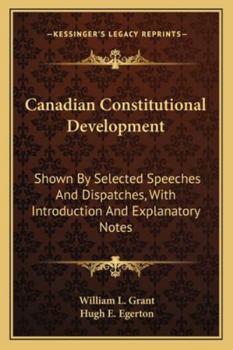 Paperback Canadian Constitutional Development: Shown By Selected Speeches And Dispatches, With Introduction And Explanatory Notes Book