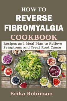 Paperback How to Reverse Fibromyalgia Cookbook: Recipes and Meal Plan to Relieve Symptoms and Treat Root Cause Book