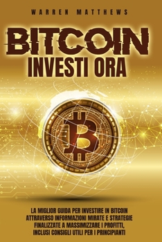 Paperback Bitcoin Investi Ora: La Miglior Guida Per Investire in Bitcoin Attraverso Informazioni Mirate E Strategie Finalizzate a Massimizzare I Prof [Italian] Book