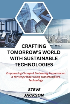 Paperback Crafting Tomorrow's World with Sustainable Technologies: Empowering Change & Embracing Tomorrow on a Thriving Planet Using Transformative Technology Book