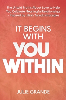 It Begins with You Within: The Untold Truths About Love to Help You Cultivate Meaningful Relationships - Inspired by Jillian Turecki Strategies