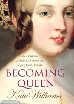 Becoming Queen: The Tragic Death of Princess Charlotte and the Unexpected Rise of Britain's Greatest Monarch