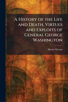 A History of the Life and Death, Virtues and Exploits of General George Washington