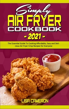 Hardcover Simply Air Fryer Cookbook 2021: The Essential Guide To Cooking Affordable, Easy and Delicious Air Fryer Crisp Recipes for Everyone Book