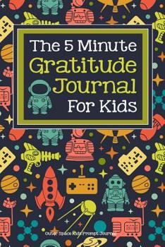 The 5 Minute Gratitude Journal For Kids Outer Space Kids Prompt Journal: A daily guided journal for kids to teach mindfulness, kindness and appreciation for kids who love outer space, rockets and plan