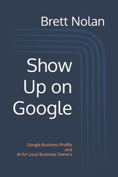 Paperback Show Up on Google: Google Business Profile and AI for Local Business Owners Book