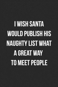 I Wish Santa Would Publish His Naughty List What A Great Way To Meet People: Funny Blank Lined Journal Novelty Gag Gift For Adults