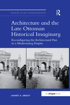 Paperback Architecture and the Late Ottoman Historical Imaginary: Reconfiguring the Architectural Past in a Modernizing Empire Book