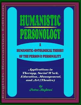 Humanistic Personology: A Humanistic-Ontological Theory of the Person & Personality. Applications in Therapy, Social Work, Education, Management, and Art (Theatre) (English-Romanian Edition)