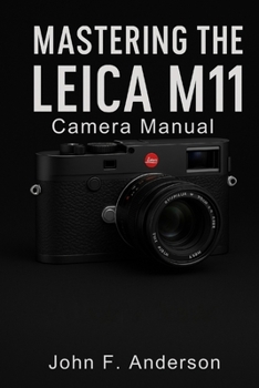 Paperback Mastering Leica M11 Camera Manual: A Step-by-Step User Guide to Confident Shooting, Creative Focus, and Real-World Results Book