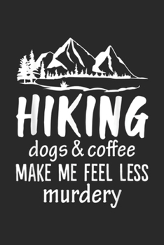 Hiking Dogs & Coffee Make Me Feel Less Murdery: Hiking Dogs And Coffee Make Me Feel Less Murdery Funny  Journal/Notebook Blank Lined Ruled 6x9 100 Pages