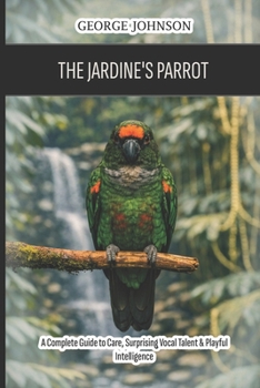 Paperback The Jardine's Parrot: A Complete Guide to Care, Surprising Vocal Talent & Playful Intelligence Book