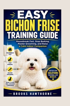 Paperback Easy Bichon Frise Training Guide: Housebreak Fast, Stop Barking, Master Grooming, and Raise a Calm Indoor Companion Book