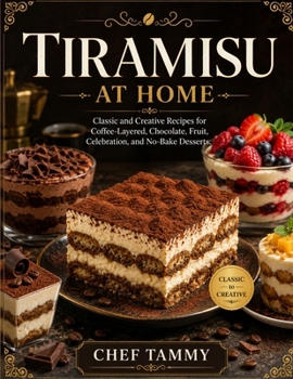 Tiramisu at Home: Classic and Creative Recipes for Coffee-Layered, Chocolate, Fruit, Celebration, and No-Bake Desserts