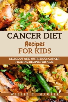 Cancer Diet Recipe for Kids: Delicious and Nutritious Cancer-Fighting Recipes for Kids